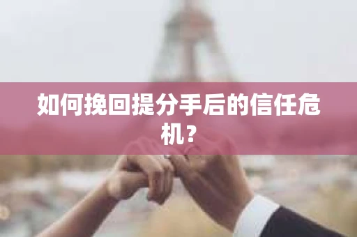 如何挽回提分手后的信任危机？