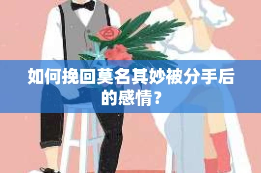 如何挽回莫名其妙被分手后的感情？