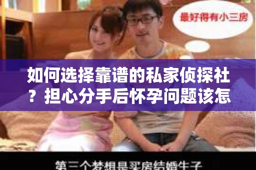如何选择靠谱的私家侦探社？担心分手后怀孕问题该怎么办？