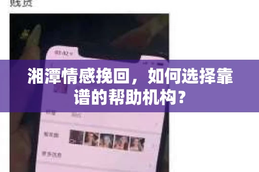 湘潭情感挽回，如何选择靠谱的帮助机构？