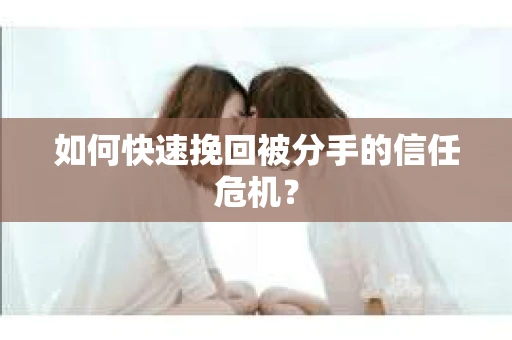 如何快速挽回被分手的信任危机？