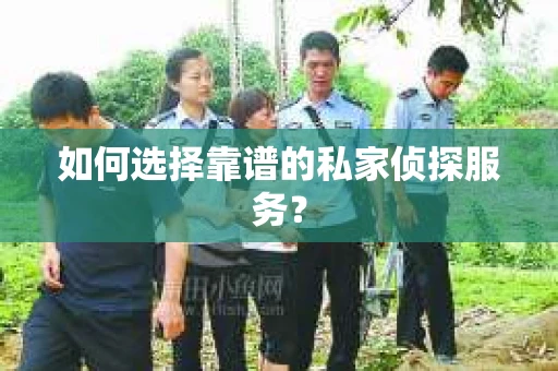 如何选择靠谱的私家侦探服务？