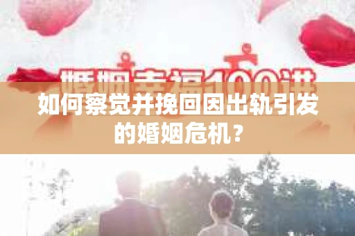 如何察觉并挽回因出轨引发的婚姻危机？