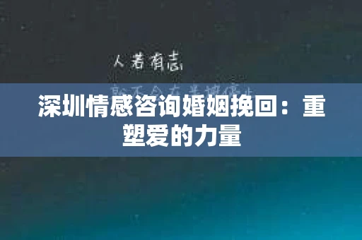 深圳情感咨询婚姻挽回：重塑爱的力量