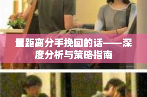 量距离分手挽回的话——深度分析与策略指南