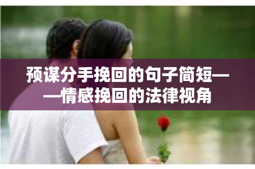 预谋分手挽回的句子简短——情感挽回的法律视角