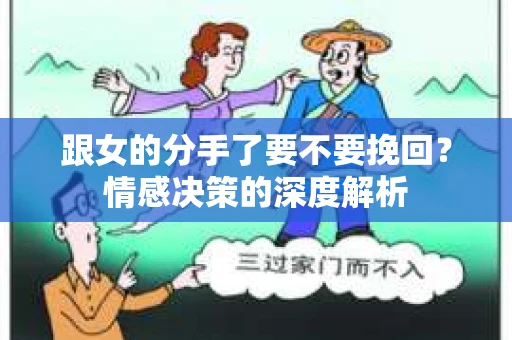 跟女的分手了要不要挽回？情感决策的深度解析
