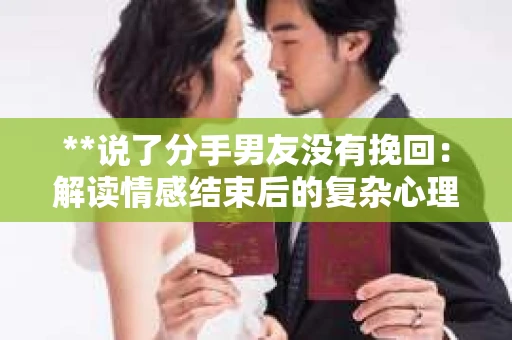 **说了分手男友没有挽回：解读情感结束后的复杂心理与现实**
