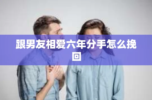 跟男友相爱六年分手怎么挽回