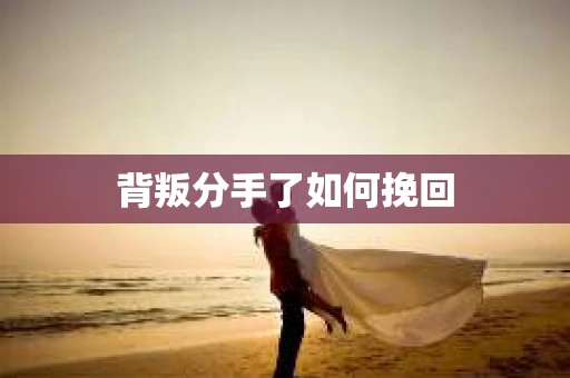 背叛分手了如何挽回