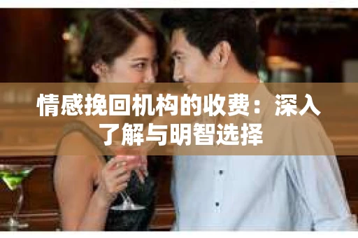 情感挽回机构的收费：深入了解与明智选择