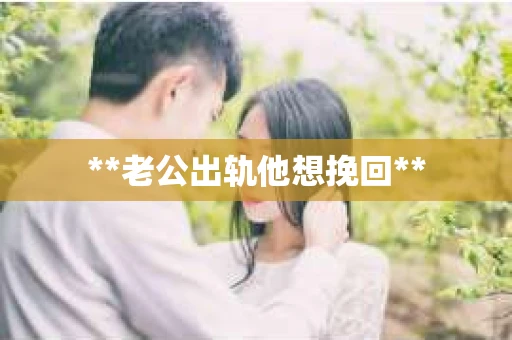 **老公出轨他想挽回**