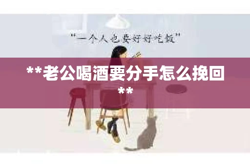 **老公喝酒要分手怎么挽回**