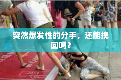 突然爆发性的分手，还能挽回吗？