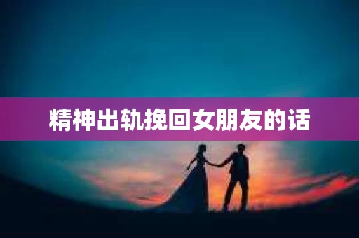 精神出轨挽回女朋友的话