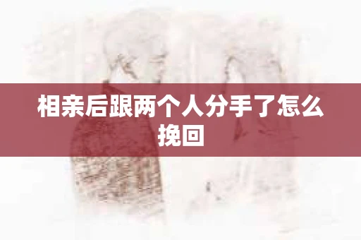 相亲后跟两个人分手了怎么挽回