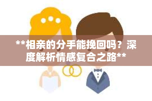 **相亲的分手能挽回吗？深度解析情感复合之路**