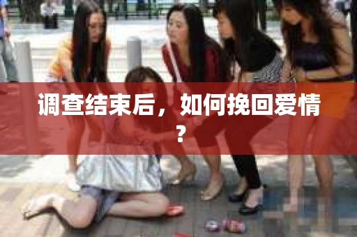 调查结束后，如何挽回爱情？