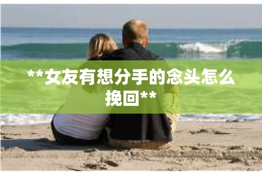 **女友有想分手的念头怎么挽回**
