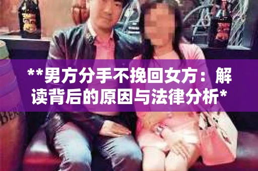 **男方分手不挽回女方：解读背后的原因与法律分析**