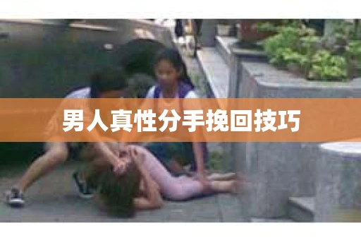 男人真性分手挽回技巧