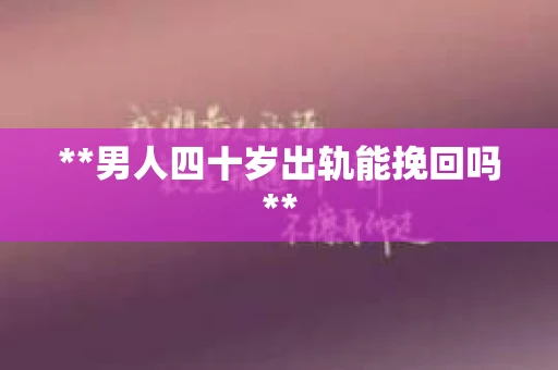 **男人四十岁出轨能挽回吗**