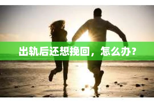 出轨后还想挽回，怎么办？