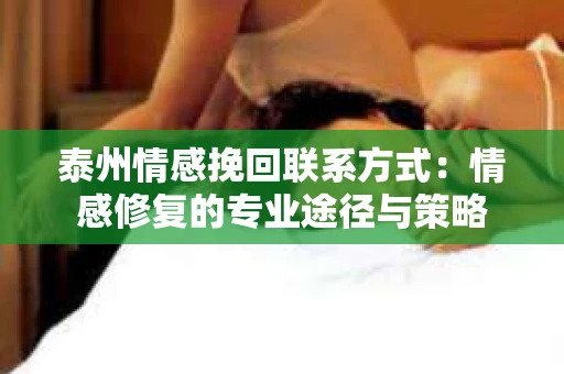 泰州情感挽回联系方式：情感修复的专业途径与策略