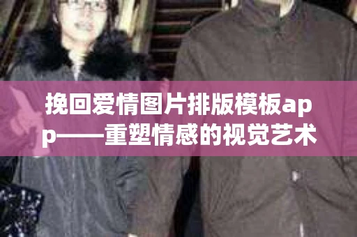 挽回爱情图片排版模板app——重塑情感的视觉艺术