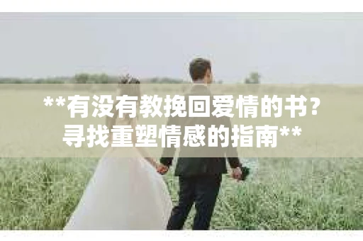 **有没有教挽回爱情的书？寻找重塑情感的指南**