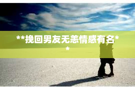 **挽回男友无恙情感有名**