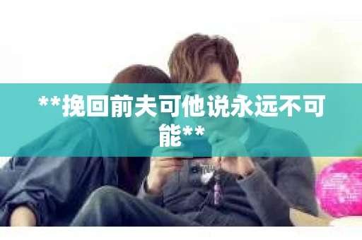**挽回前夫可他说永远不可能**