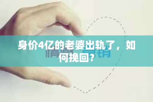 身价4亿的老婆出轨了，如何挽回？