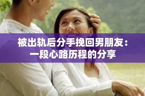 被出轨后分手挽回男朋友：一段心路历程的分享