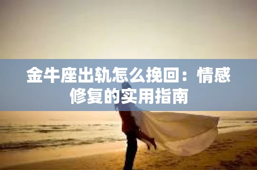 金牛座出轨怎么挽回：情感修复的实用指南