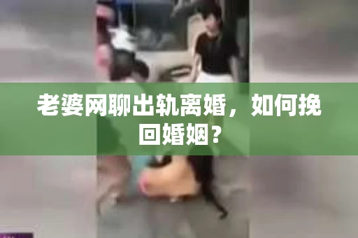 老婆网聊出轨离婚，如何挽回婚姻？
