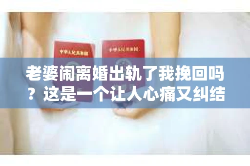 老婆闹离婚出轨了我挽回吗？这是一个让人心痛又纠结的问题。在这个问题上，我想要和大家分享一些我的看法和经验。