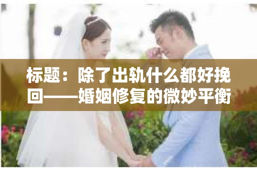 标题：除了出轨什么都好挽回——婚姻修复的微妙平衡
