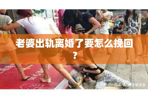 老婆出轨离婚了要怎么挽回？