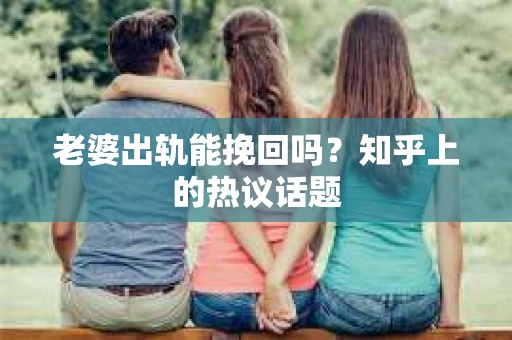 老婆出轨能挽回吗？知乎上的热议话题