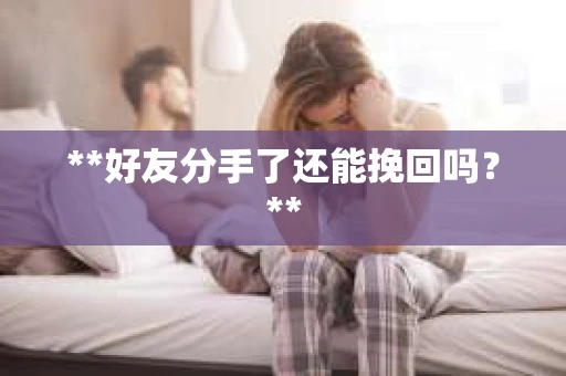 **好友分手了还能挽回吗？**