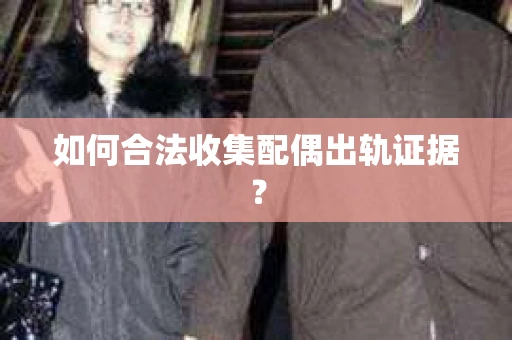 如何合法收集配偶出轨证据？