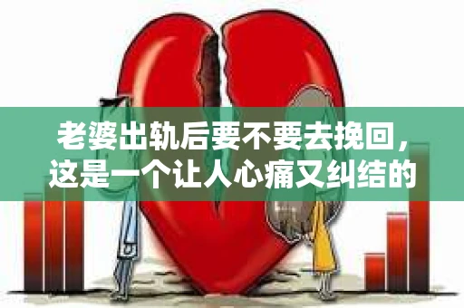 老婆出轨后要不要去挽回，这是一个让人心痛又纠结的问题。在这个问题上，每个人都有自己的看法和选择。今天，我就来和大家聊聊这个话题，希望能给大家带来一些帮助。