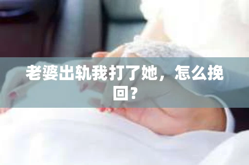 老婆出轨我打了她，怎么挽回？