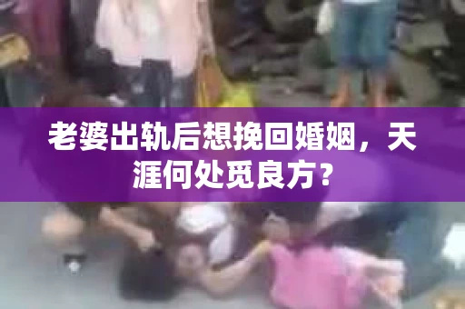 老婆出轨后想挽回婚姻，天涯何处觅良方？