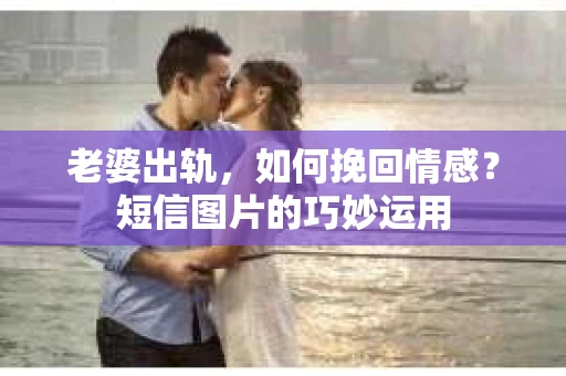 老婆出轨，如何挽回情感？短信图片的巧妙运用