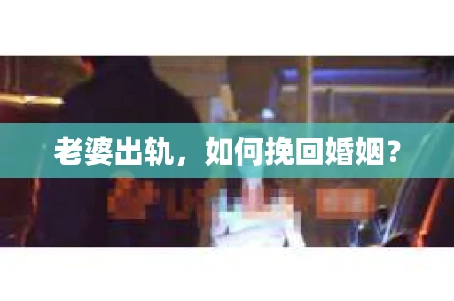 老婆出轨，如何挽回婚姻？