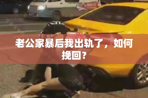 老公家暴后我出轨了，如何挽回？