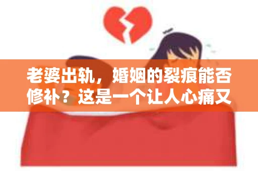 老婆出轨，婚姻的裂痕能否修补？这是一个让人心痛又充满疑惑的问题。在小说的世界里，这样的故事屡见不鲜，但现实中的我们，又该如何面对这样的困境呢？今天，就让我们一起来探讨一下，老婆出轨，婚姻能否挽回来。