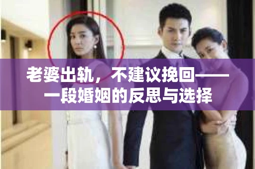 老婆出轨，不建议挽回——一段婚姻的反思与选择